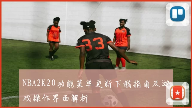 NBA2K20功能菜单更新下载指南及游戏操作界面解析